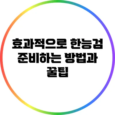 효과적으로 한능검 준비하는 방법과 꿀팁