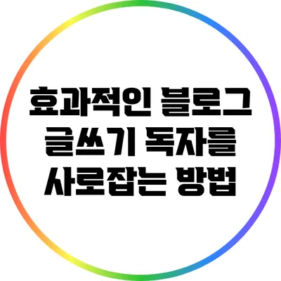 효과적인 블로그 글쓰기: 독자를 사로잡는 방법