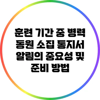 훈련 기간 중 병력 동원 소집 통지서 알림의 중요성 및 준비 방법