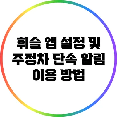 휘슬 앱 설정 및 주정차 단속 알림 이용 방법