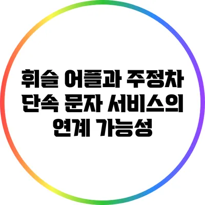 휘슬 어플과 주정차 단속 문자 서비스의 연계 가능성