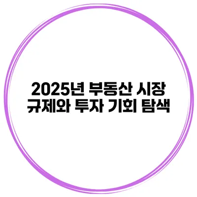 2025년 부동산 시장 규제와 투자 기회 탐색