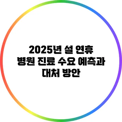 2025년 설 연휴 병원 진료 수요 예측과 대처 방안
