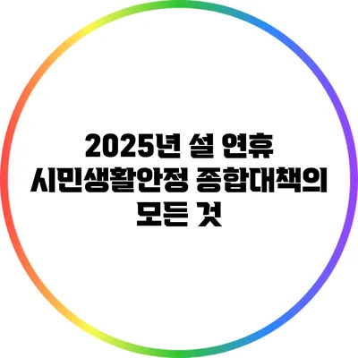 2025년 설 연휴 시민생활안정 종합대책의 모든 것