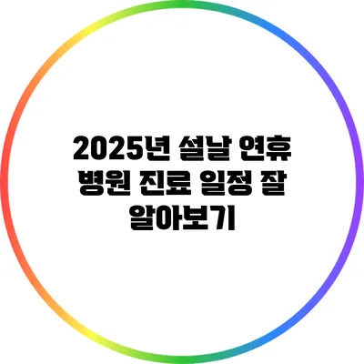 2025년 설날 연휴 병원 진료 일정 잘 알아보기