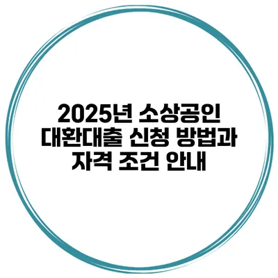2025년 소상공인 대환대출 신청 방법과 자격 조건 안내