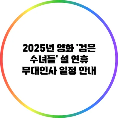 2025년 영화 '검은 수녀들' 설 연휴 무대인사 일정 안내