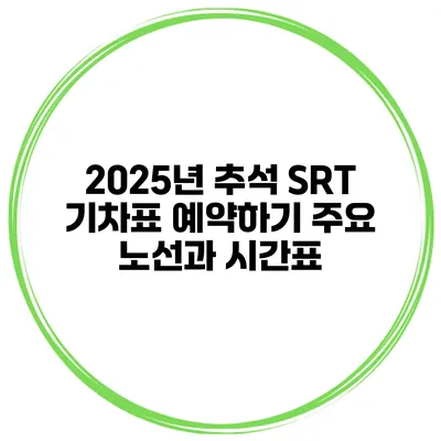 2025년 추석 SRT 기차표 예약하기 주요 노선과 시간표