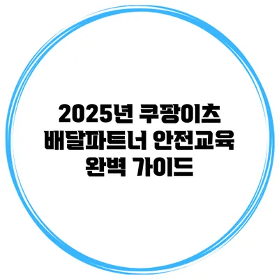2025년 쿠팡이츠 배달파트너 안전교육 완벽 가이드