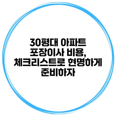 30평대 아파트 포장이사 비용, 체크리스트로 현명하게 준비하자
