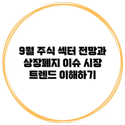 9월 주식 섹터 전망과 상장폐지 이슈: 시장 트렌드 이해하기