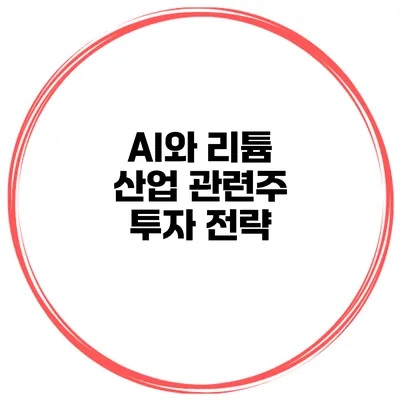 AI와 리튬 산업 관련주 투자 전략