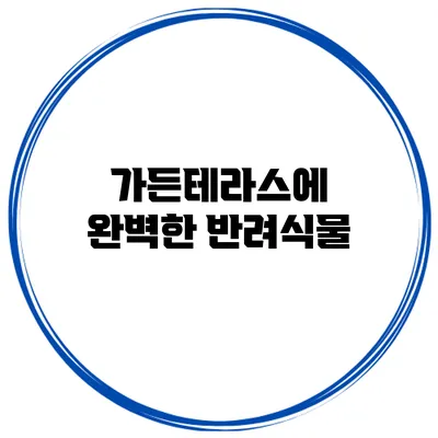 가든테라스에 완벽한 반려식물