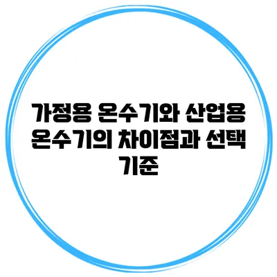가정용 온수기와 산업용 온수기의 차이점과 선택 기준