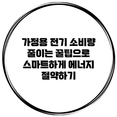 가정용 전기 소비량 줄이는 꿀팁으로 스마트하게 에너지 절약하기