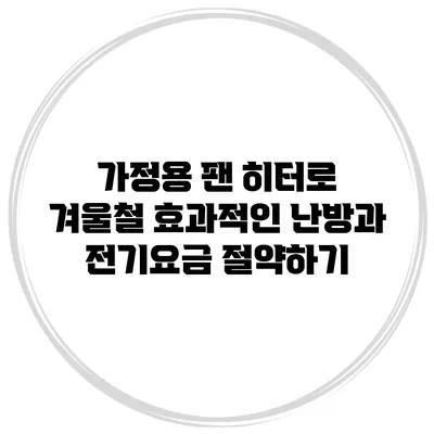가정용 팬 히터로 겨울철 효과적인 난방과 전기요금 절약하기