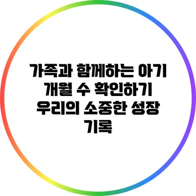 가족과 함께하는 아기 개월 수 확인하기: 우리의 소중한 성장 기록