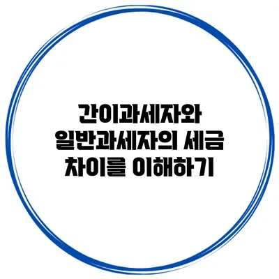 간이과세자와 일반과세자의 세금 차이를 이해하기