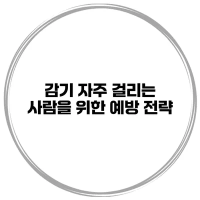 감기 자주 걸리는 사람을 위한 예방 전략