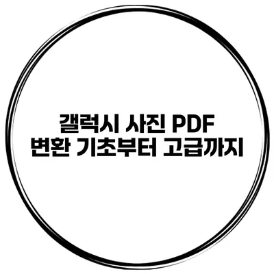 갤럭시 사진 PDF 변환 기초부터 고급까지