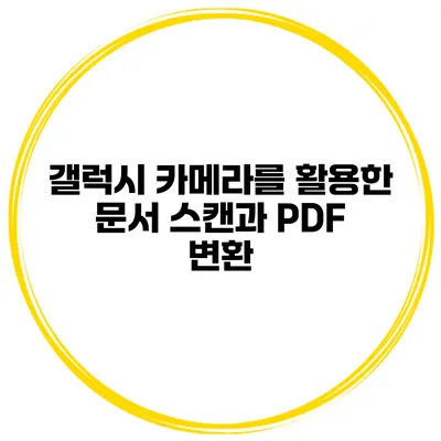갤럭시 카메라를 활용한 문서 스캔과 PDF 변환