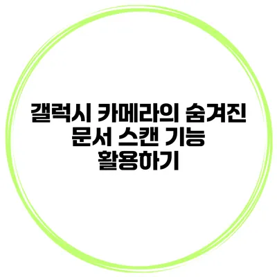 갤럭시 카메라의 숨겨진 문서 스캔 기능 활용하기