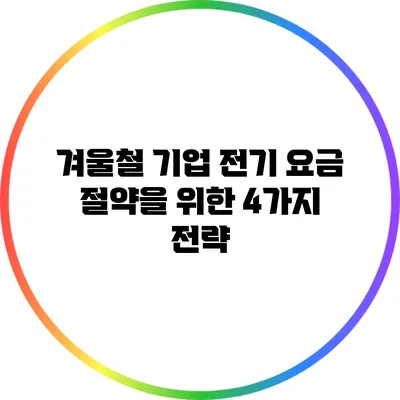 겨울철 기업 전기 요금 절약을 위한 4가지 전략