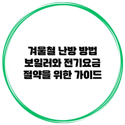 겨울철 난방 방법: 보일러와 전기요금 절약을 위한 가이드