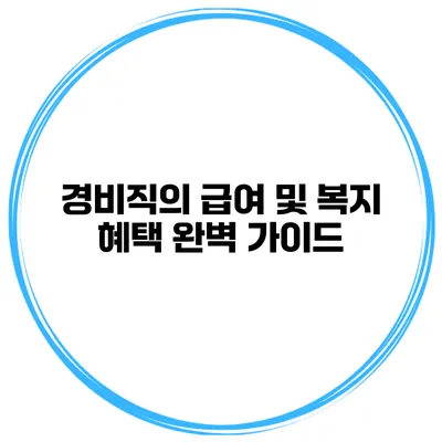 경비직의 급여 및 복지 혜택 완벽 가이드