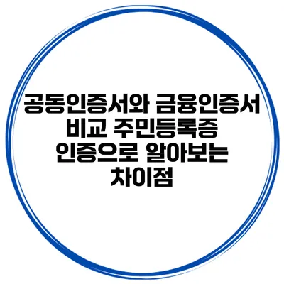 공동인증서와 금융인증서 비교: 주민등록증 인증으로 알아보는 차이점