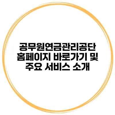 공무원연금관리공단 홈페이지 바로가기 및 주요 서비스 소개