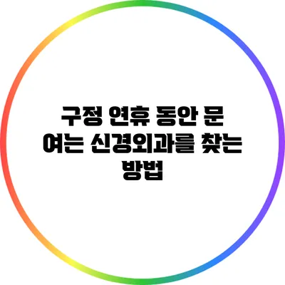 구정 연휴 동안 문 여는 신경외과를 찾는 방법