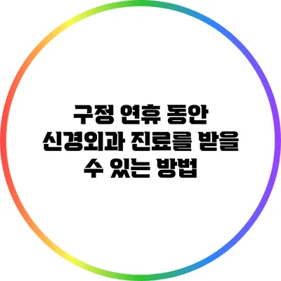 구정 연휴 동안 신경외과 진료를 받을 수 있는 방법