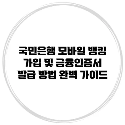 국민은행 모바일 뱅킹 가입 및 금융인증서 발급 방법 완벽 가이드