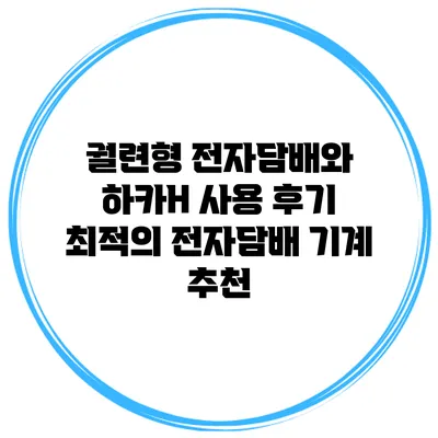 궐련형 전자담배와 하카H 사용 후기: 최적의 전자담배 기계 추천