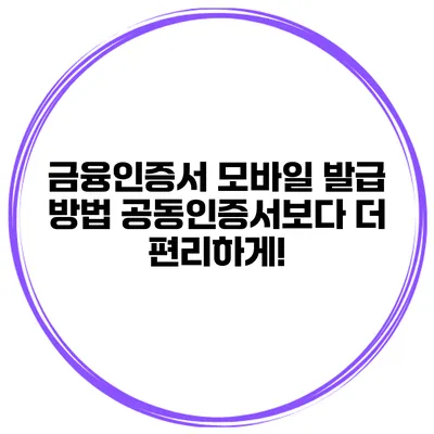 금융인증서 모바일 발급 방법: 공동인증서보다 더 편리하게!