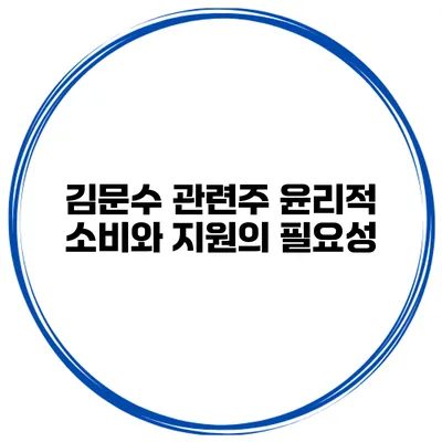 김문수 관련주 윤리적 소비와 지원의 필요성