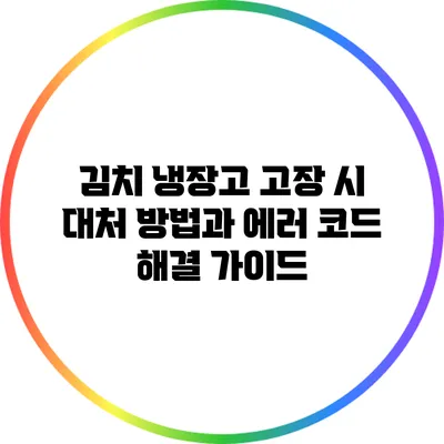 김치 냉장고 고장 시 대처 방법과 에러 코드 해결 가이드