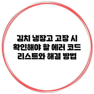김치 냉장고 고장 시 확인해야 할 에러 코드 리스트와 해결 방법