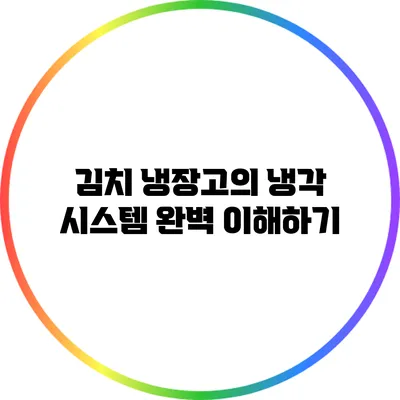 김치 냉장고의 냉각 시스템 완벽 이해하기