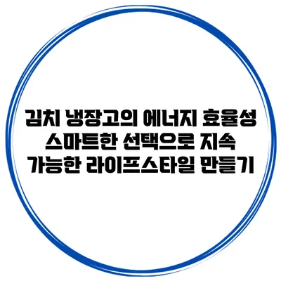 김치 냉장고의 에너지 효율성: 스마트한 선택으로 지속 가능한 라이프스타일 만들기