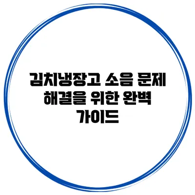김치냉장고 소음 문제 해결을 위한 완벽 가이드