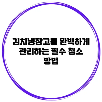 김치냉장고를 완벽하게 관리하는 필수 청소 방법