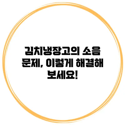 김치냉장고의 소음 문제, 이렇게 해결해 보세요!