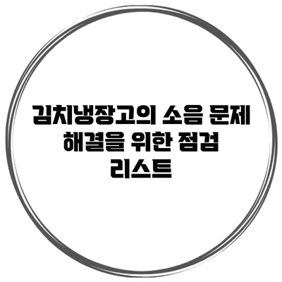 김치냉장고의 소음 문제 해결을 위한 점검 리스트
