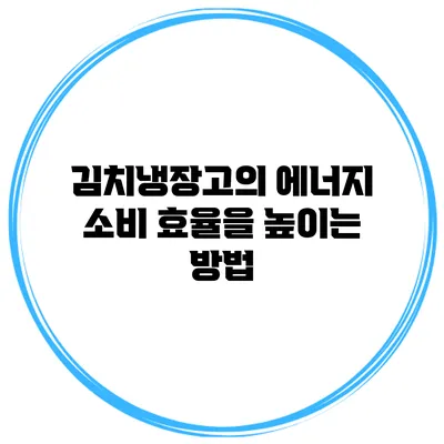 김치냉장고의 에너지 소비 효율을 높이는 방법