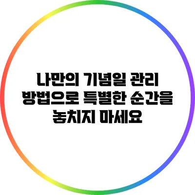 나만의 기념일 관리 방법으로 특별한 순간을 놓치지 마세요