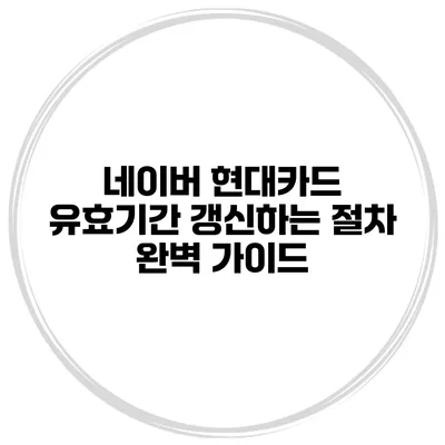 네이버 현대카드 유효기간 갱신하는 절차 완벽 가이드