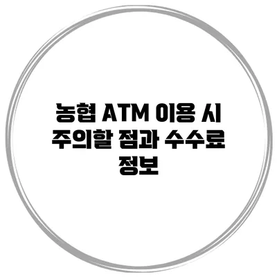 농협 ATM 이용 시 주의할 점과 수수료 정보