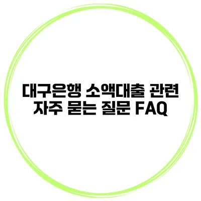 대구은행 소액대출 관련 자주 묻는 질문 FAQ